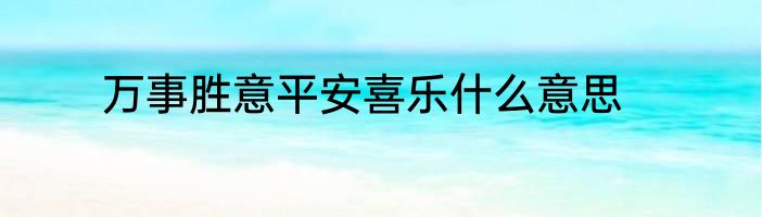 万事胜意平安喜乐什么意思