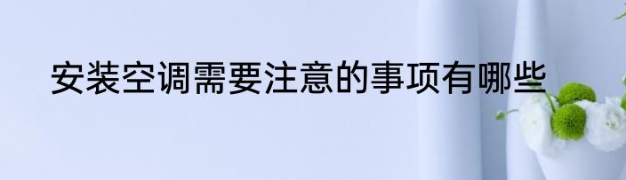 安装空调需要注意的事项有哪些