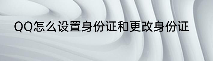 QQ怎么设置身份证和更改身份证