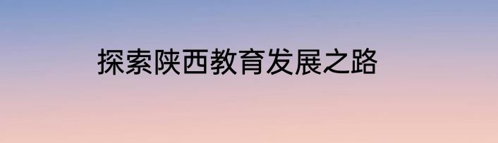 探索陕西教育发展之路