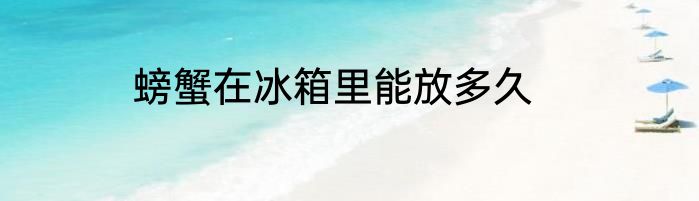 螃蟹在冰箱里能放多久