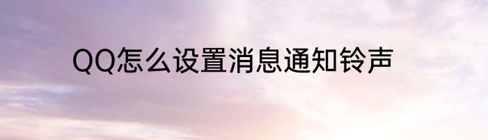 QQ怎么设置消息通知铃声