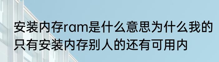安装内存ram是什么意思为什么我的只有安装内存别人的还有可用内
