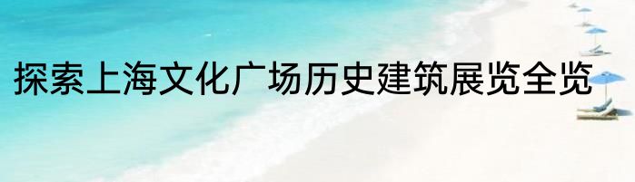 探索上海文化广场历史建筑展览全览