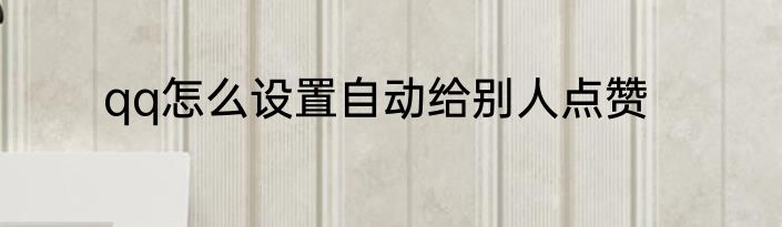 qq怎么设置自动给别人点赞