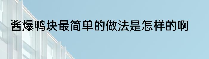 酱爆鸭块最简单的做法是怎样的啊