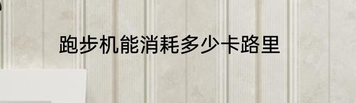 跑步机能消耗多少卡路里