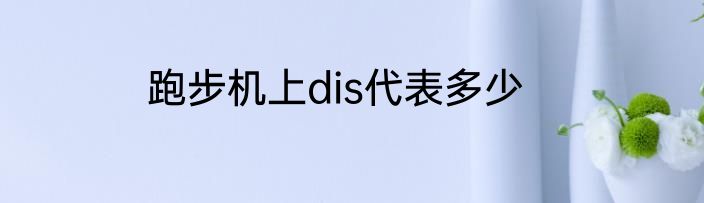 跑步机上dis代表多少