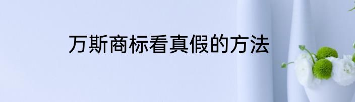 万斯商标看真假的方法