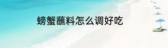 螃蟹蘸料怎么调好吃