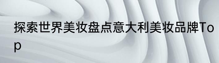 探索世界美妆盘点意大利美妆品牌Top