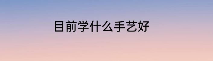目前学什么手艺好