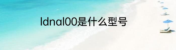 ldnal00是什么型号