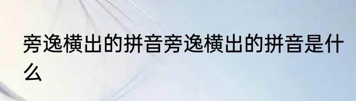 旁逸横出的拼音旁逸横出的拼音是什么