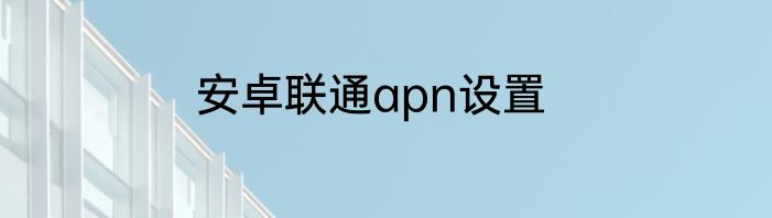 安卓联通apn设置