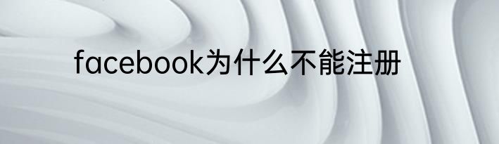 facebook为什么不能注册