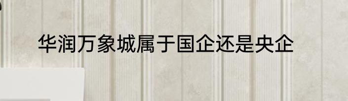 华润万象城属于国企还是央企