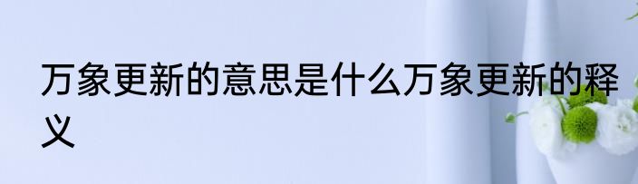 万象更新的意思是什么万象更新的释义