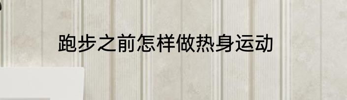 跑步之前怎样做热身运动