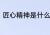 匠心精神是什么意思匠心精神的含义