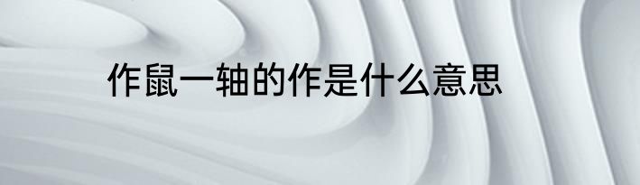 作鼠一轴的作是什么意思