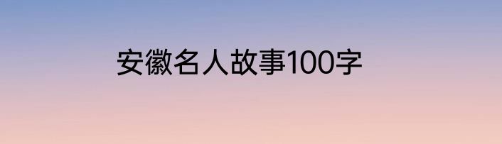 安徽名人故事100字