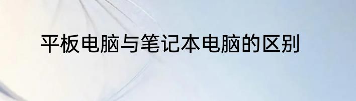 平板电脑与笔记本电脑的区别