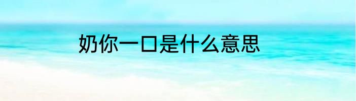奶你一口是什么意思