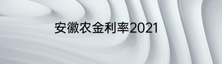 安徽农金利率2021