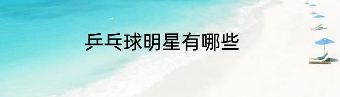 乒乓球明星有哪些