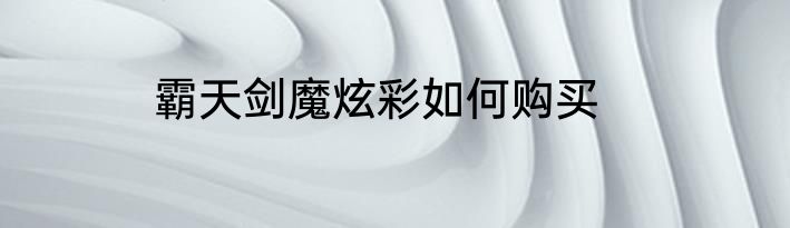 霸天剑魔炫彩如何购买