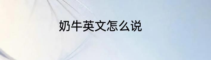 奶牛英文怎么说