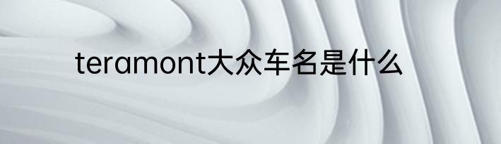 teramont大众车名是什么