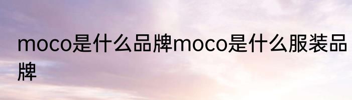 moco是什么品牌moco是什么服装品牌