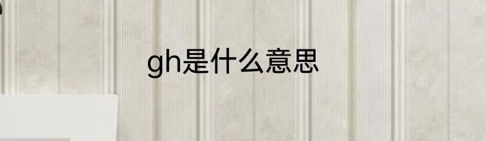 gh是什么意思