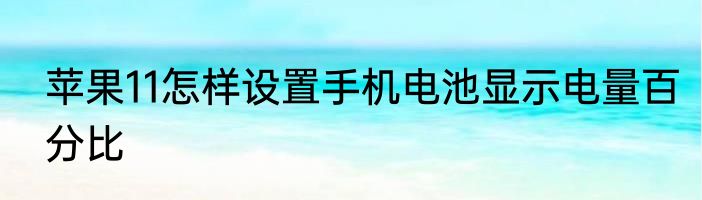 苹果11怎样设置手机电池显示电量百分比