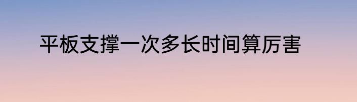 平板支撑一次多长时间算厉害
