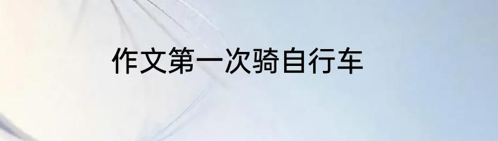 作文第一次骑自行车