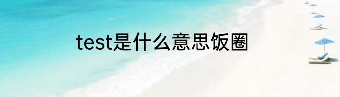 test是什么意思饭圈