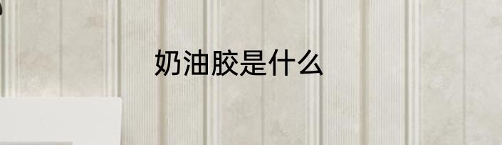 奶油胶是什么