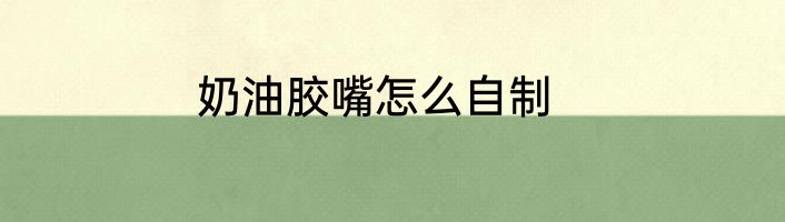 奶油胶嘴怎么自制