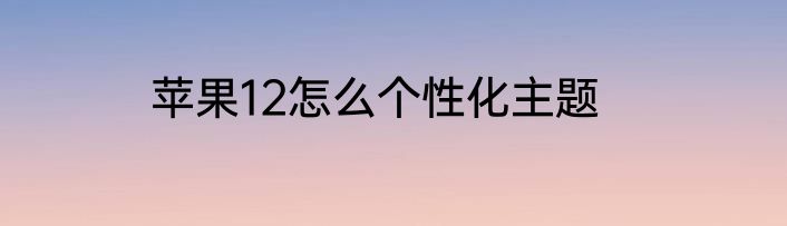 苹果12怎么个性化主题
