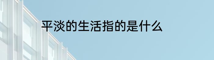 平淡的生活指的是什么