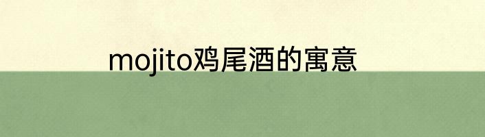 mojito鸡尾酒的寓意