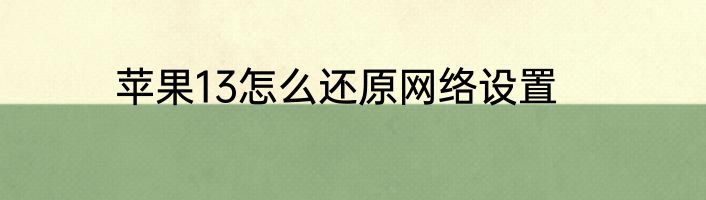 苹果13怎么还原网络设置