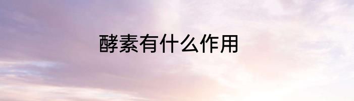 酵素有什么作用