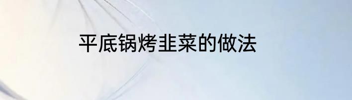 平底锅烤韭菜的做法