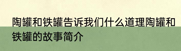 陶罐和铁罐告诉我们什么道理陶罐和铁罐的故事简介