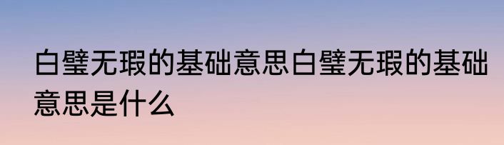白璧无瑕的基础意思白璧无瑕的基础意思是什么