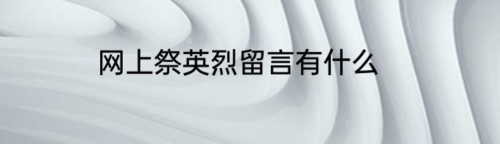 网上祭英烈留言有什么